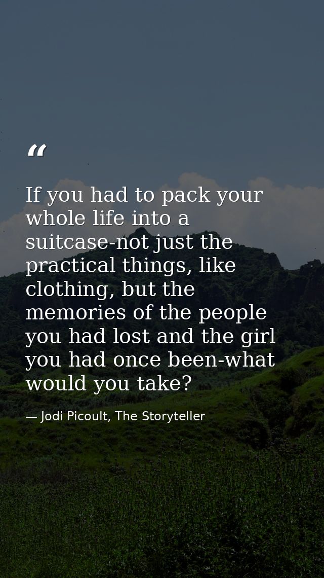 If you had to pack your whole life into a suitcase-not just the practical things, like clothing, but the memories of the — Jodi Picoult, The Storyteller