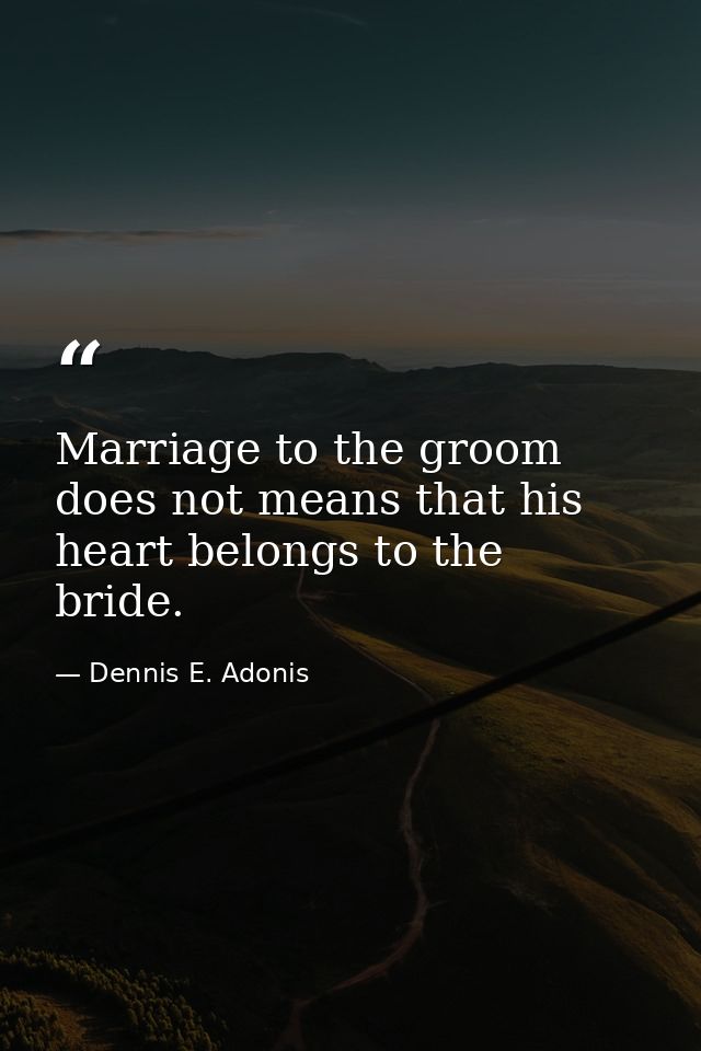 Marriage to the groom does not means that his heart belongs to the bride. — Dennis E. Adonis