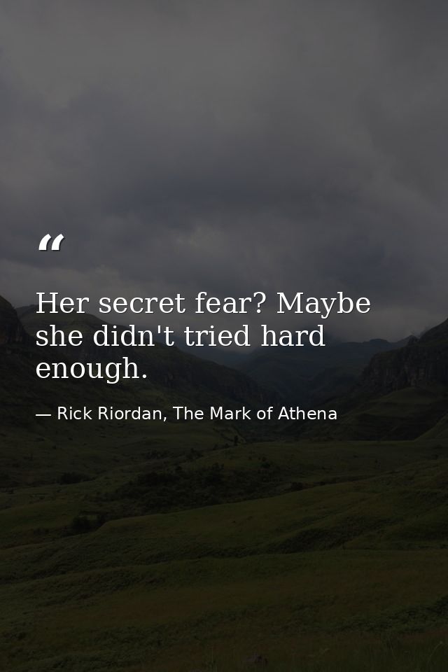 Her secret fear? Maybe she didn't tried hard enough. — Rick Riordan, The Mark of Athena