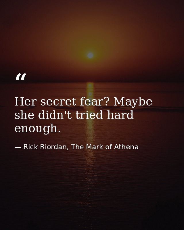 Her secret fear? Maybe she didn't tried hard enough. — Rick Riordan, The Mark of Athena