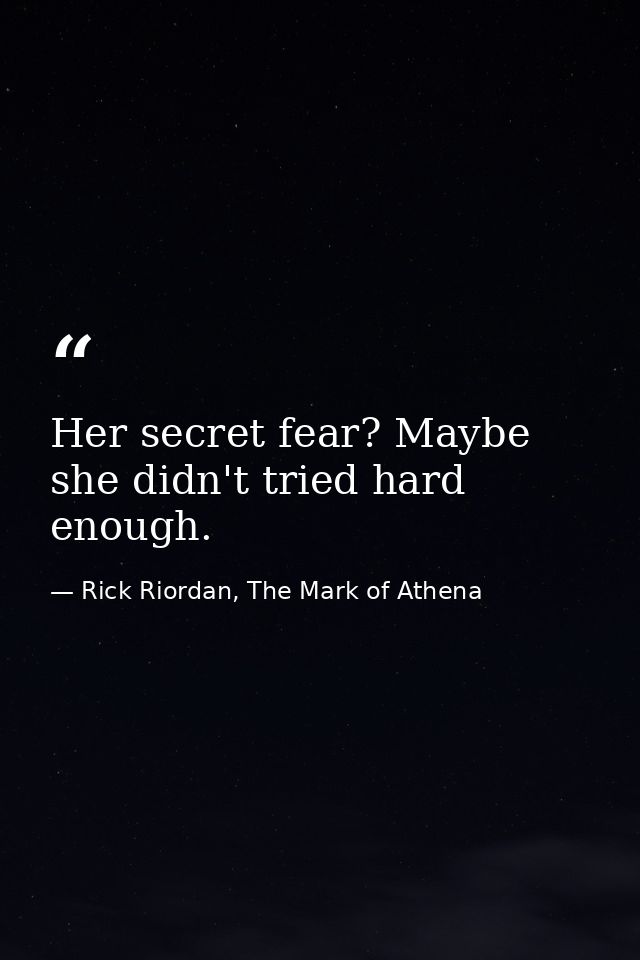 Her secret fear? Maybe she didn't tried hard enough. — Rick Riordan, The Mark of Athena