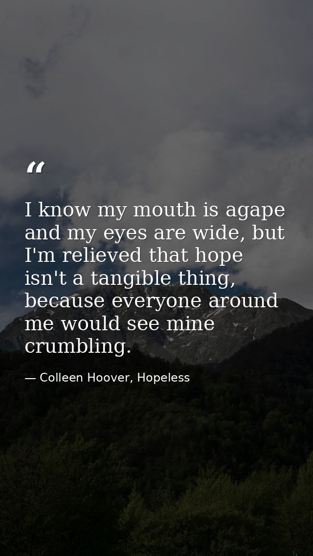 I know my mouth is agape and my eyes are wide, but I'm relieved that hope isn't a tangible thing, because everyone aroun — Colleen Hoover, Hopeless