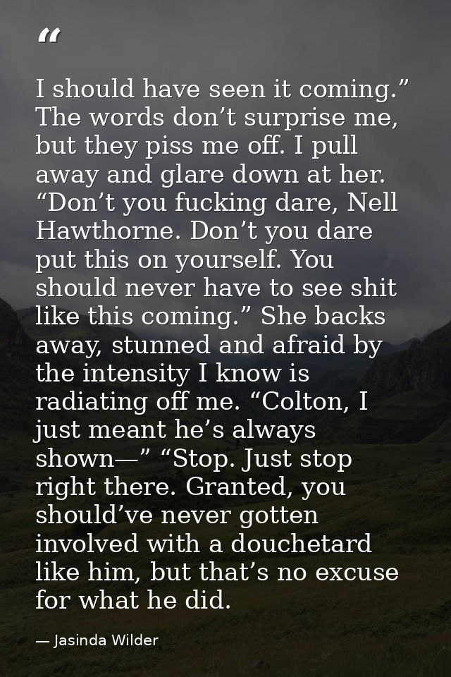I should have seen it coming.” The words don’t surprise me, but they piss me off. I pull away and glare down at her. “Do — Jasinda Wilder