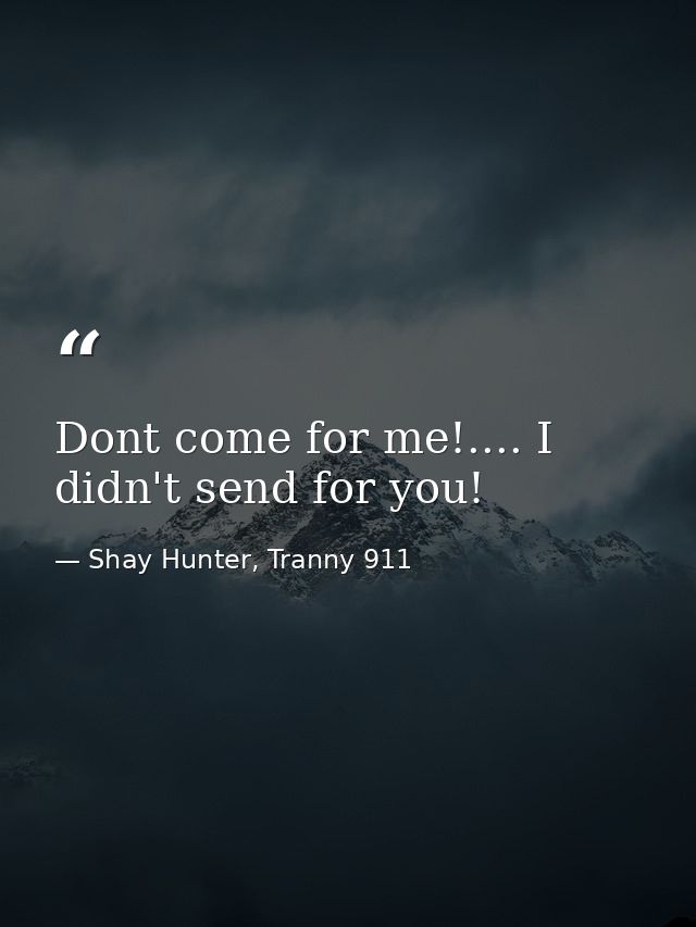 Dont come for me!.... I didn't send for you! — Shay Hunter, Tranny 911