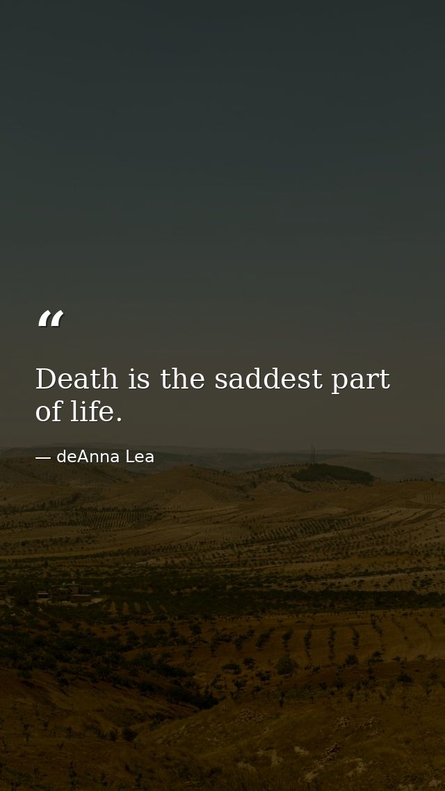 Death is the saddest part of life. — deAnna Lea