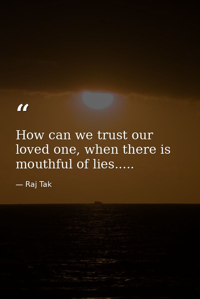 How can we trust our loved one, when there is mouthful of lies..... — Raj Tak