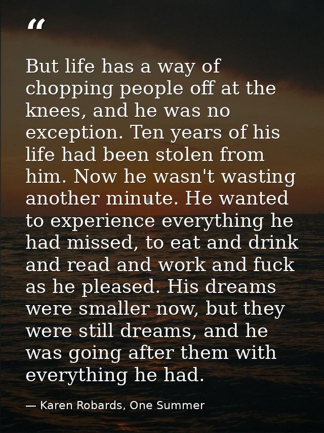 But life has a way of chopping people off at the knees, and he was no exception. Ten years of his life had been stolen f — Karen Robards, One Summer