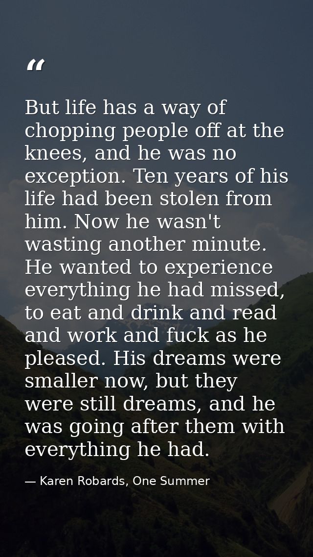 But life has a way of chopping people off at the knees, and he was no exception. Ten years of his life had been stolen f — Karen Robards, One Summer