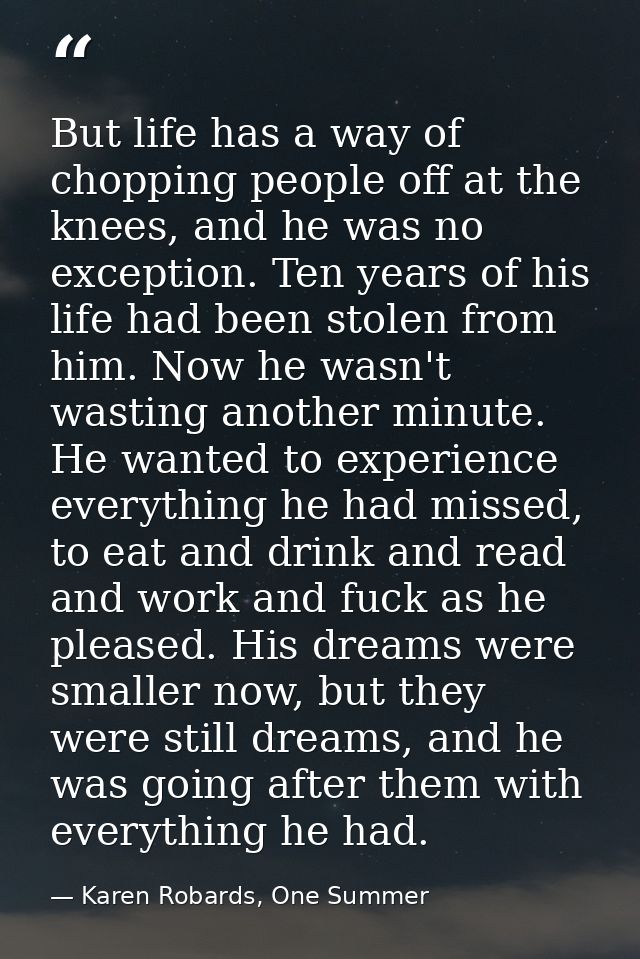 But life has a way of chopping people off at the knees, and he was no exception. Ten years of his life had been stolen f — Karen Robards, One Summer