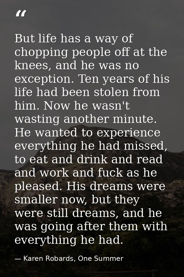 But life has a way of chopping people off at the knees, and he was no exception. Ten years of his life had been stolen f — Karen Robards, One Summer