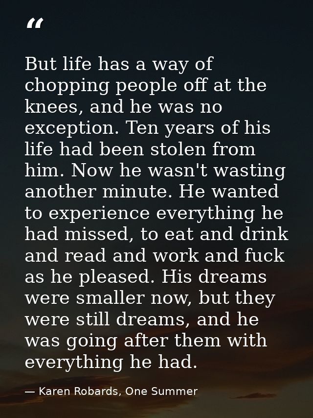 But life has a way of chopping people off at the knees, and he was no exception. Ten years of his life had been stolen f — Karen Robards, One Summer