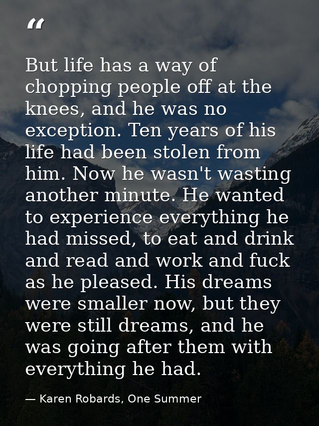 But life has a way of chopping people off at the knees, and he was no exception. Ten years of his life had been stolen f — Karen Robards, One Summer