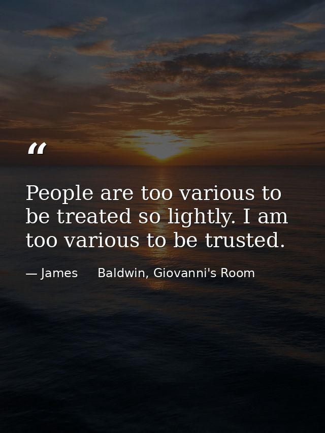People are too various to be treated so lightly. I am too various to be trusted. — James     Baldwin, Giovanni's Room
