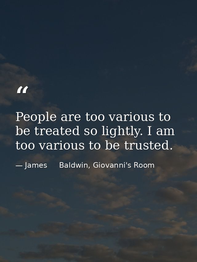 People are too various to be treated so lightly. I am too various to be trusted. — James     Baldwin, Giovanni's Room