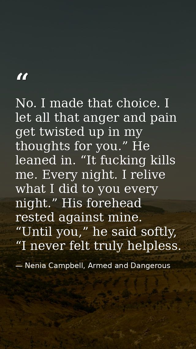 No. I made that choice. I let all that anger and pain get twisted up in my thoughts for you.” He leaned in. “It fucking  — Nenia Campbell, Armed and Dangerous