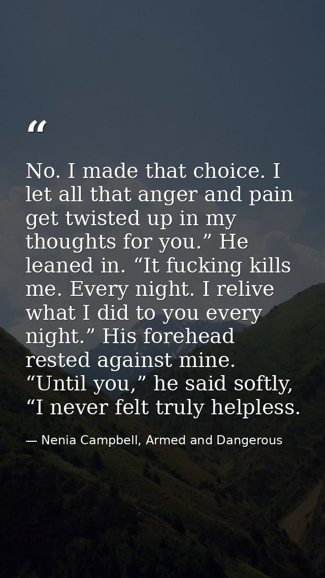 No. I made that choice. I let all that anger and pain get twisted up in my thoughts for you.” He leaned in. “It fucking  — Nenia Campbell, Armed and Dangerous