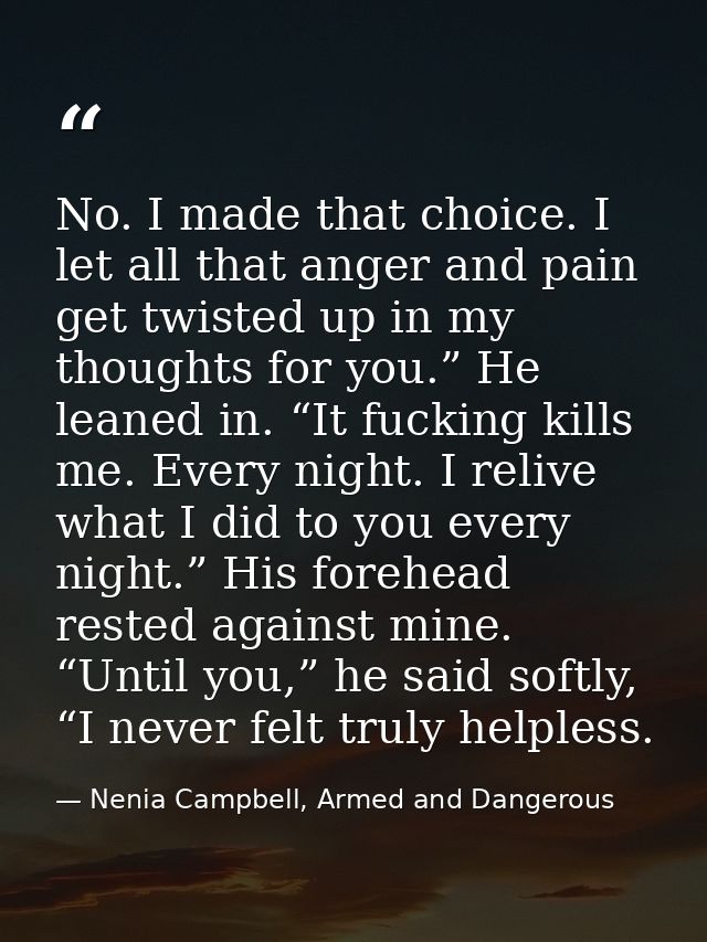 No. I made that choice. I let all that anger and pain get twisted up in my thoughts for you.” He leaned in. “It fucking  — Nenia Campbell, Armed and Dangerous
