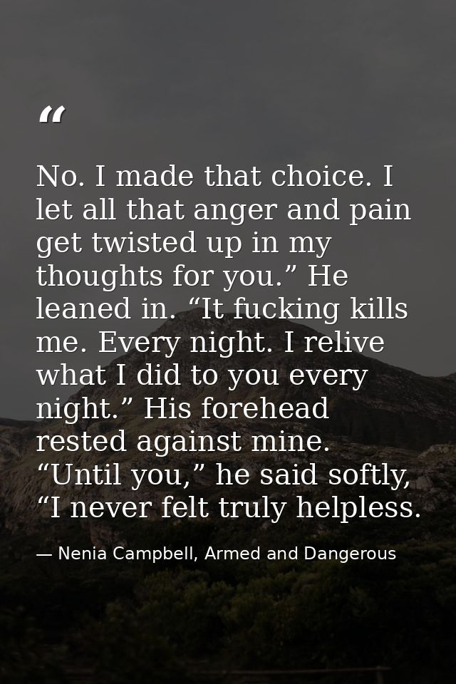 No. I made that choice. I let all that anger and pain get twisted up in my thoughts for you.” He leaned in. “It fucking  — Nenia Campbell, Armed and Dangerous