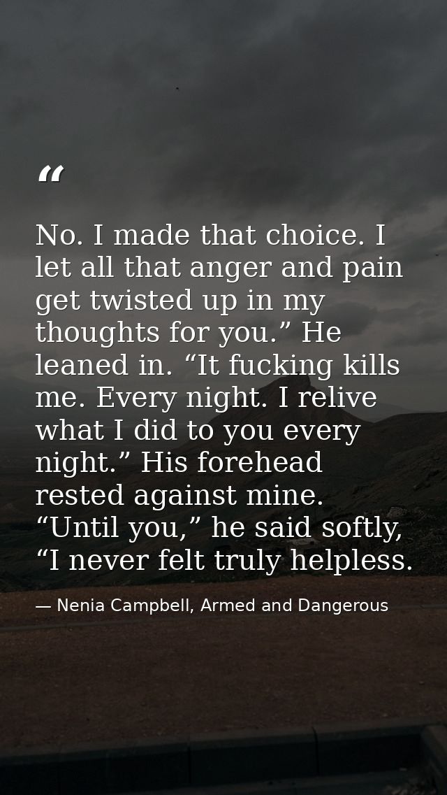No. I made that choice. I let all that anger and pain get twisted up in my thoughts for you.” He leaned in. “It fucking  — Nenia Campbell, Armed and Dangerous
