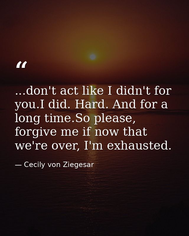 ...don't act like I didn't for you.I did. Hard. And for a long time.So please, forgive me if now that we're over, I'm ex — Cecily von Ziegesar
