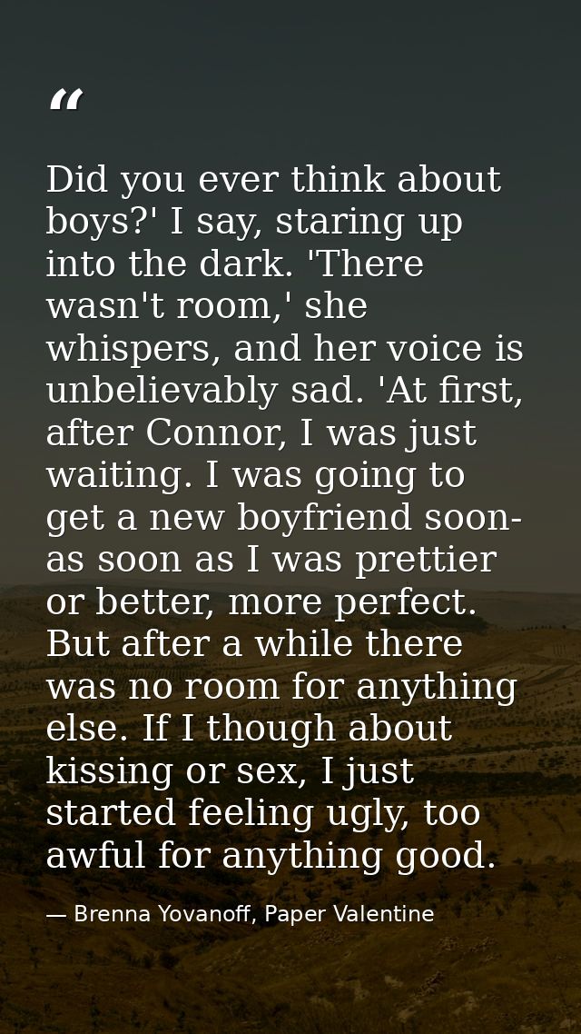 Did you ever think about boys?' I say, staring up into the dark. 'There wasn't room,' she whispers, and her voice is unb — Brenna Yovanoff, Paper Valentine