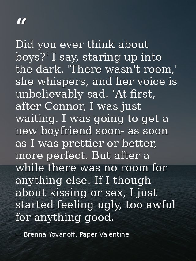 Did you ever think about boys?' I say, staring up into the dark. 'There wasn't room,' she whispers, and her voice is unb — Brenna Yovanoff, Paper Valentine