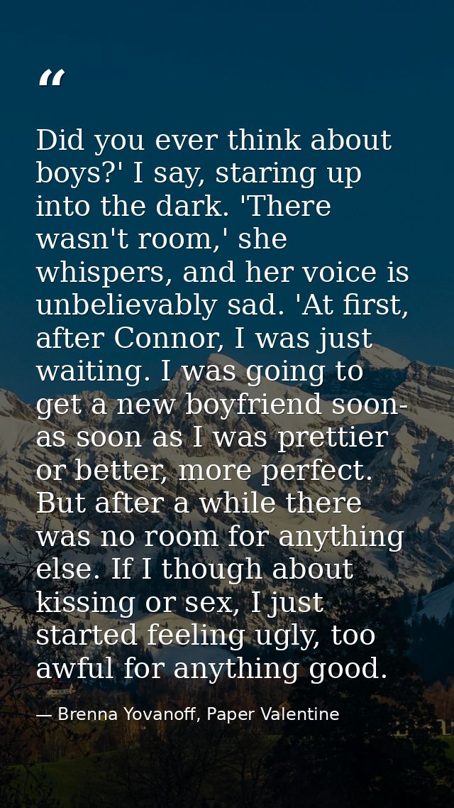 Did you ever think about boys?' I say, staring up into the dark. 'There wasn't room,' she whispers, and her voice is unb — Brenna Yovanoff, Paper Valentine