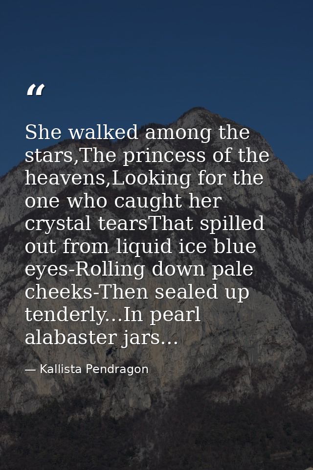 She walked among the stars,The princess of the heavens,Looking for the one who caught her crystal tearsThat spilled out  — Kallista Pendragon
