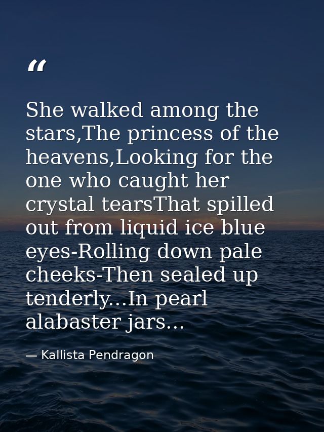 She walked among the stars,The princess of the heavens,Looking for the one who caught her crystal tearsThat spilled out  — Kallista Pendragon