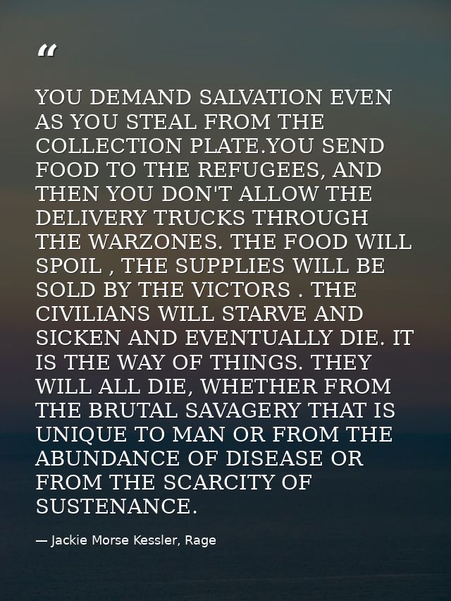 YOU DEMAND SALVATION EVEN AS YOU STEAL FROM THE COLLECTION PLATE.YOU SEND FOOD TO THE REFUGEES, AND THEN YOU DON'T ALLOW — Jackie Morse Kessler, Rage