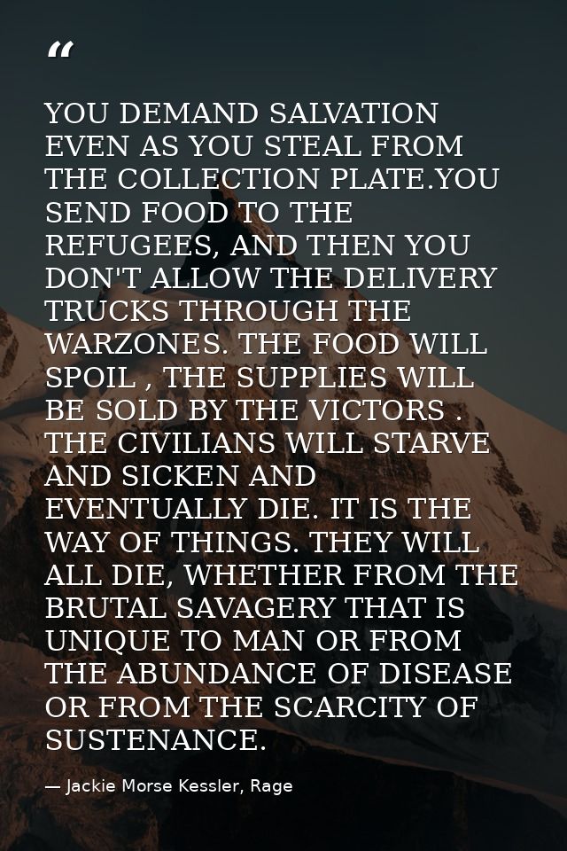 YOU DEMAND SALVATION EVEN AS YOU STEAL FROM THE COLLECTION PLATE.YOU SEND FOOD TO THE REFUGEES, AND THEN YOU DON'T ALLOW — Jackie Morse Kessler, Rage