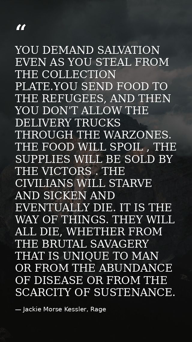 YOU DEMAND SALVATION EVEN AS YOU STEAL FROM THE COLLECTION PLATE.YOU SEND FOOD TO THE REFUGEES, AND THEN YOU DON'T ALLOW — Jackie Morse Kessler, Rage
