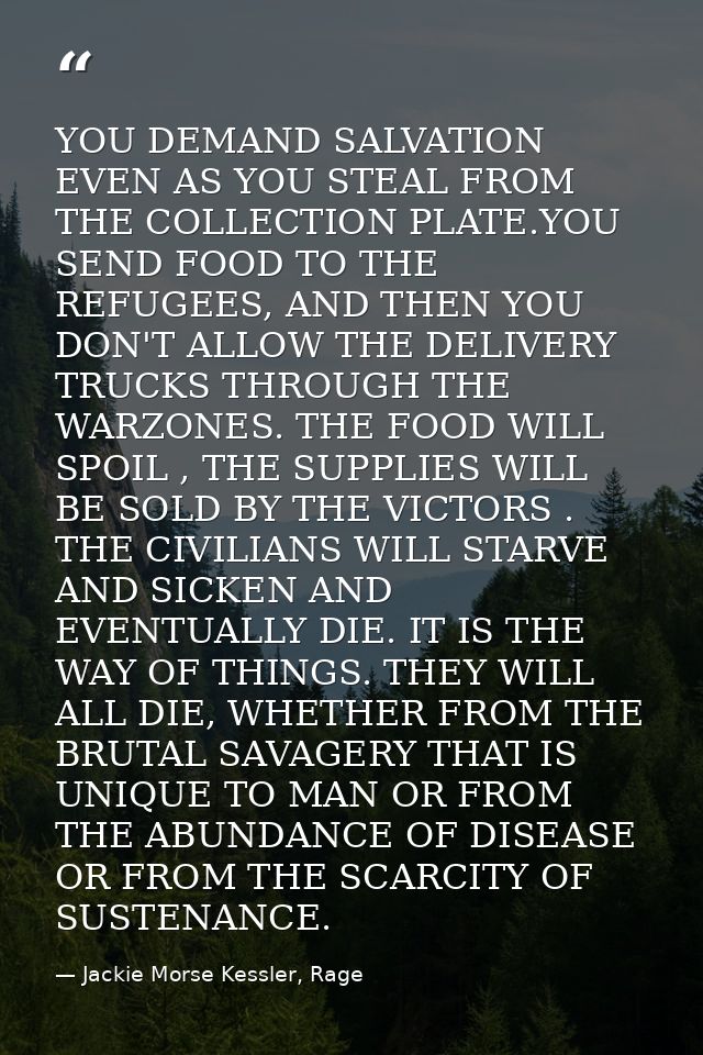 YOU DEMAND SALVATION EVEN AS YOU STEAL FROM THE COLLECTION PLATE.YOU SEND FOOD TO THE REFUGEES, AND THEN YOU DON'T ALLOW — Jackie Morse Kessler, Rage
