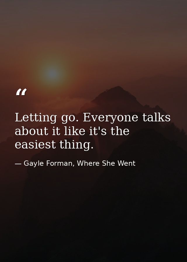 Letting go. Everyone talks about it like it's the easiest thing. — Gayle Forman, Where She Went