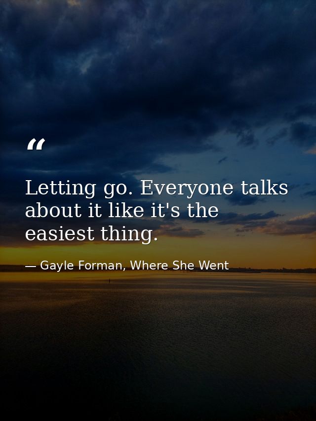 Letting go. Everyone talks about it like it's the easiest thing. — Gayle Forman, Where She Went