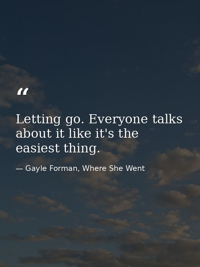 Letting go. Everyone talks about it like it's the easiest thing. — Gayle Forman, Where She Went