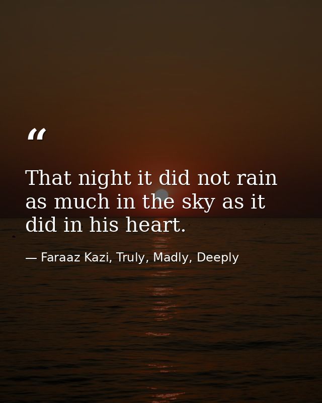 That night it did not rain as much in the sky as it did in his heart. — Faraaz Kazi, Truly, Madly, Deeply