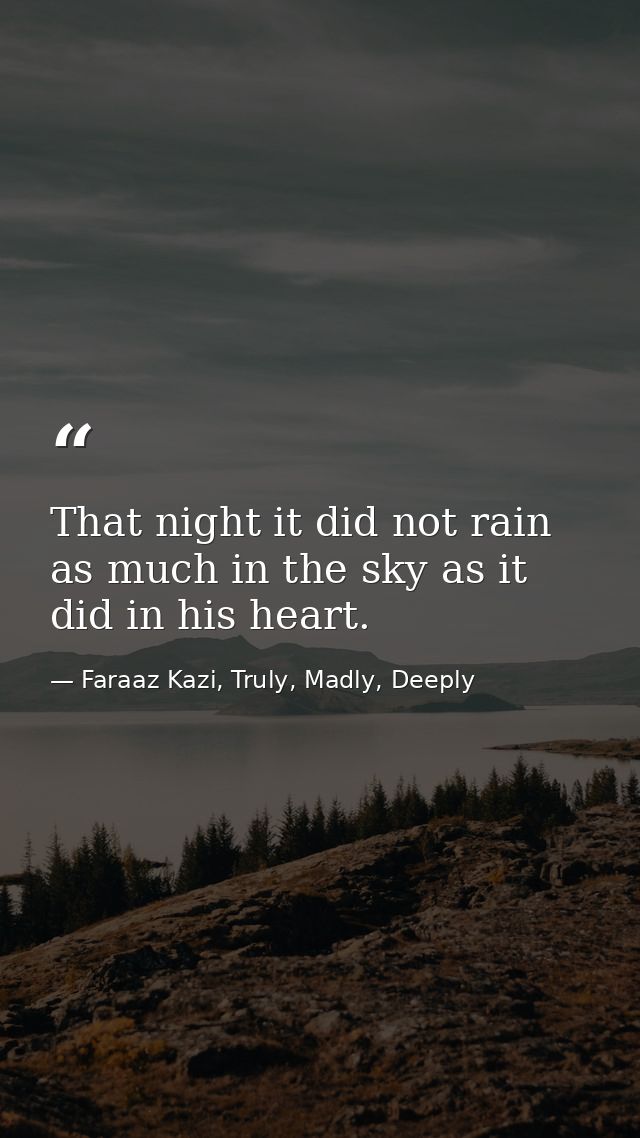 That night it did not rain as much in the sky as it did in his heart. — Faraaz Kazi, Truly, Madly, Deeply