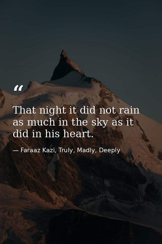 That night it did not rain as much in the sky as it did in his heart. — Faraaz Kazi, Truly, Madly, Deeply