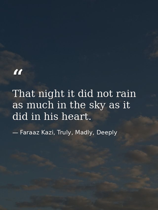 That night it did not rain as much in the sky as it did in his heart. — Faraaz Kazi, Truly, Madly, Deeply