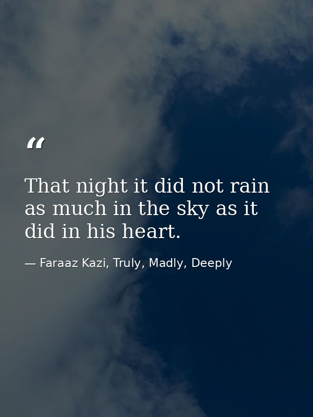 That night it did not rain as much in the sky as it did in his heart. — Faraaz Kazi, Truly, Madly, Deeply