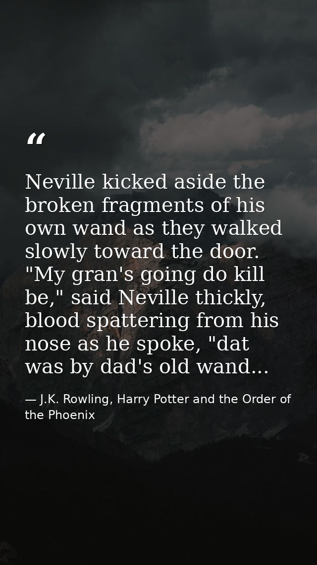 Neville kicked aside the broken fragments of his own wand as they walked slowly toward the door. "My gran's going do kil — J.K. Rowling, Harry Potter and the Order of the Phoenix