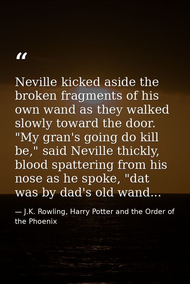 Neville kicked aside the broken fragments of his own wand as they walked slowly toward the door. "My gran's going do kil — J.K. Rowling, Harry Potter and the Order of the Phoenix
