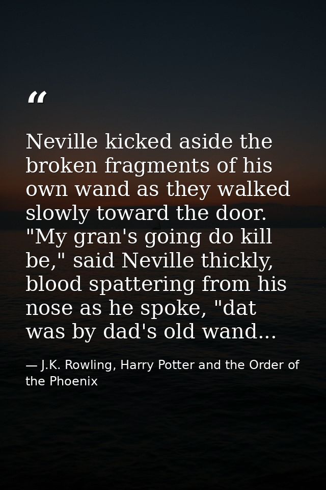 Neville kicked aside the broken fragments of his own wand as they walked slowly toward the door. "My gran's going do kil — J.K. Rowling, Harry Potter and the Order of the Phoenix