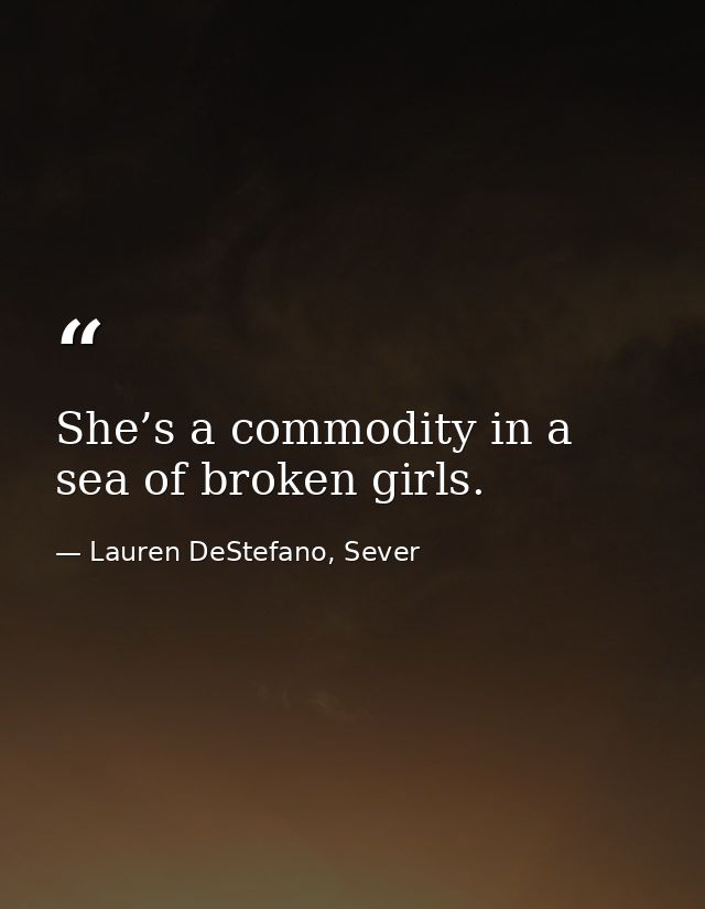 She’s a commodity in a sea of broken girls. — Lauren DeStefano, Sever