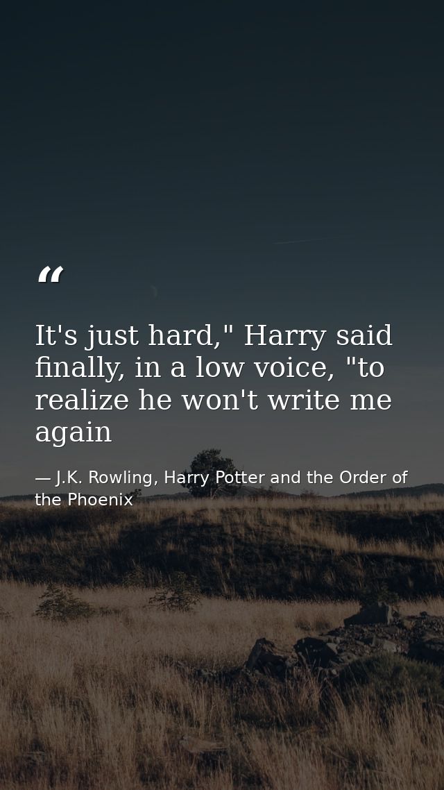 It's just hard," Harry said finally, in a low voice, "to realize he won't write me again — J.K. Rowling, Harry Potter and the Order of the Phoenix