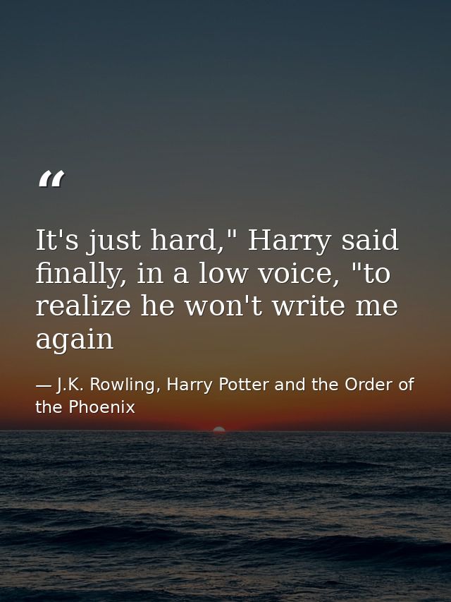 It's just hard," Harry said finally, in a low voice, "to realize he won't write me again — J.K. Rowling, Harry Potter and the Order of the Phoenix
