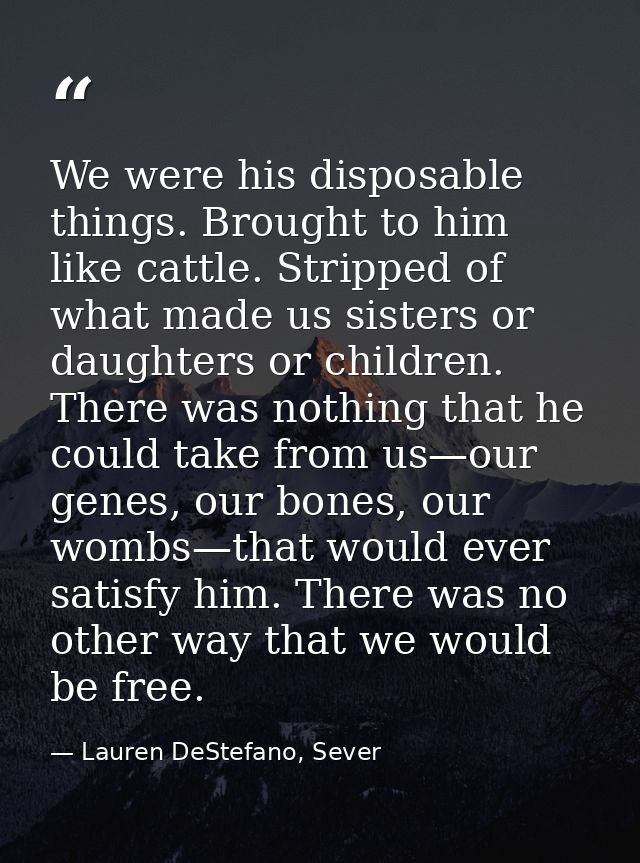 We were his disposable things. Brought to him like cattle. Stripped of what made us sisters or daughters or children. Th — Lauren DeStefano, Sever