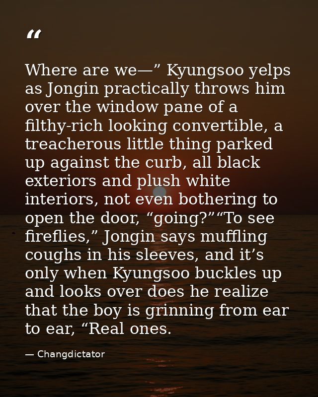 Where are we—” Kyungsoo yelps as Jongin practically throws him over the window pane of a filthy-rich looking convertible — Changdictator