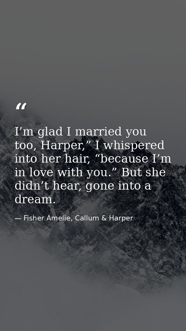 I’m glad I married you too, Harper,” I whispered into her hair, “because I’m in love with you.” But she didn’t hear, gon — Fisher Amelie, Callum & Harper